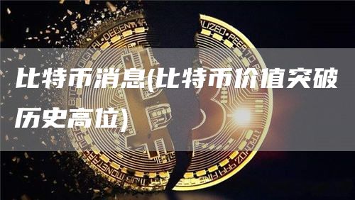 比特币消息 - 比特币价值突破历史高位